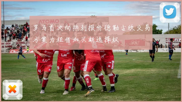 罗马首次向热刺报价德勒古欣交易方案为租借加买断选择权