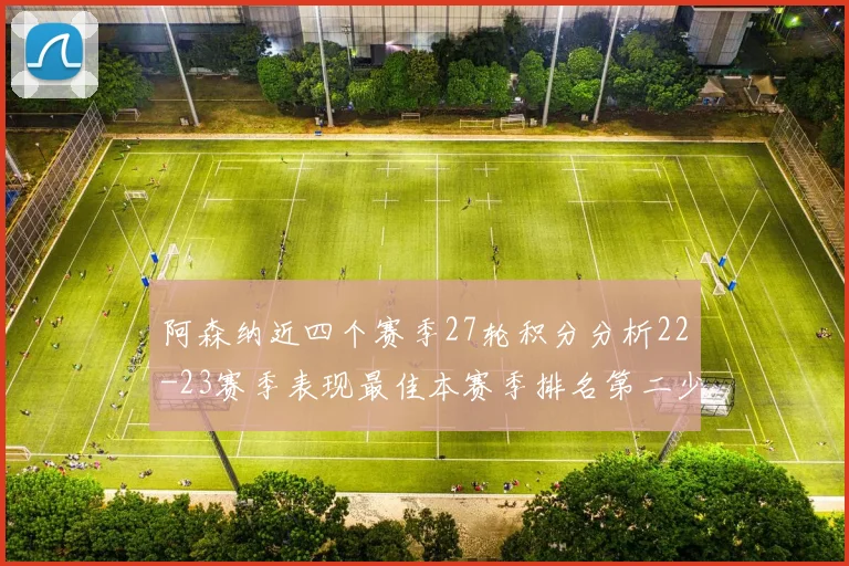 阿森纳近四个赛季27轮积分分析22-23赛季表现最佳本赛季排名第二少