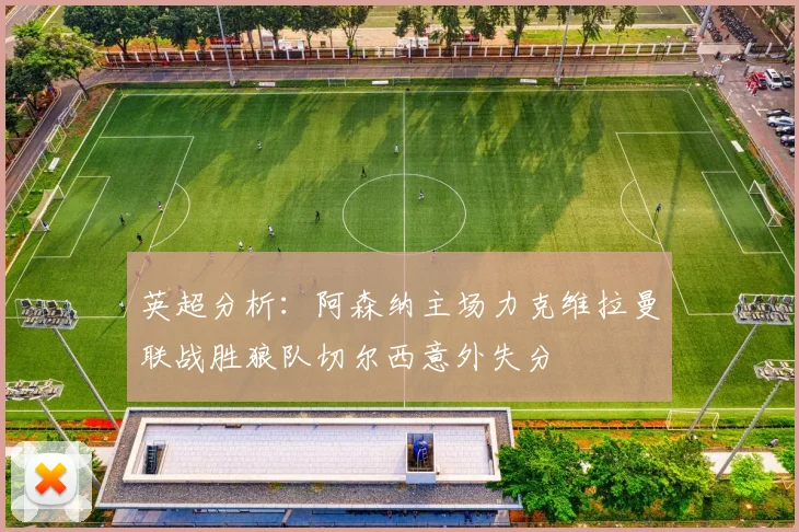 英超分析：阿森纳主场力克维拉曼联战胜狼队切尔西意外失分