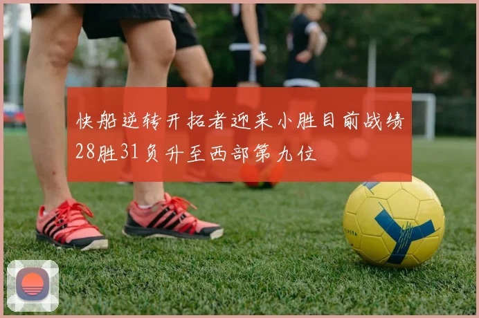 快船逆转开拓者迎来小胜目前战绩28胜31负升至西部第九位