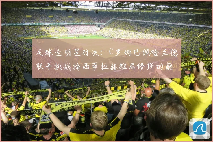 足球全明星对决：C罗姆巴佩哈兰德联手挑战梅西萨拉赫维尼修斯的巅峰之战