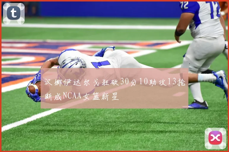 汉娜伊达尔戈狂砍30分10助攻13抢断成NCAA女篮新星