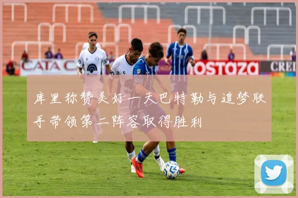 库里称赞美好一天巴特勒与追梦联手带领第二阵容取得胜利