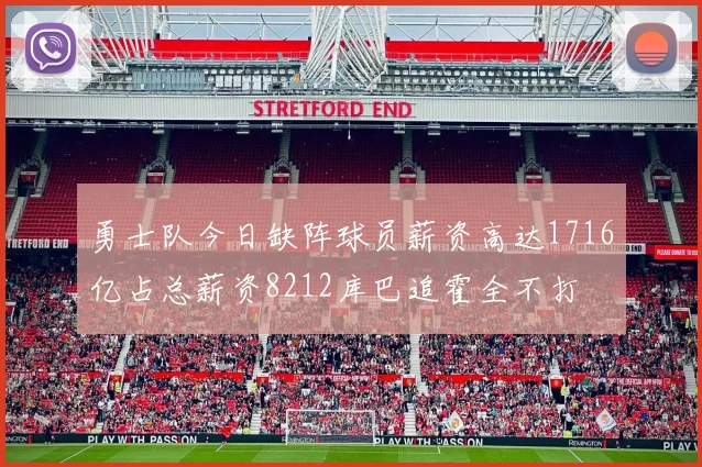 勇士队今日缺阵球员薪资高达1716亿占总薪资8212库巴追霍全不打