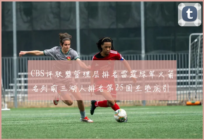 CBS评联盟管理层排名雷霆绿军火箭名列前三湖人排名第25国王垫底引发热议