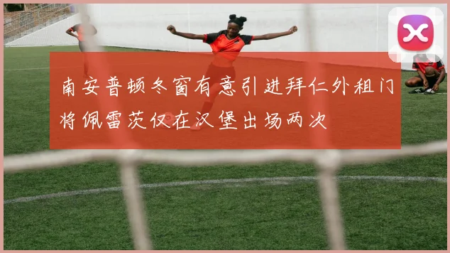 南安普顿冬窗有意引进拜仁外租门将佩雷茨仅在汉堡出场两次