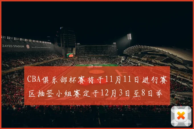 CBA俱乐部杯赛将于11月11日进行赛区抽签小组赛定于12月3日至8日举行