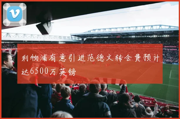 利物浦有意引进范德文转会费预计达6500万英镑