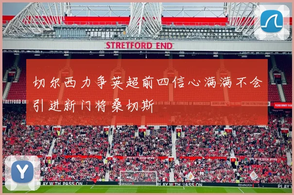 切尔西力争英超前四信心满满不会引进新门将桑切斯