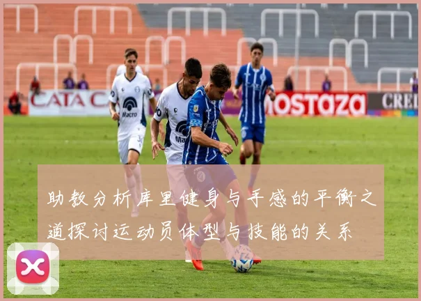 助教分析库里健身与手感的平衡之道探讨运动员体型与技能的关系