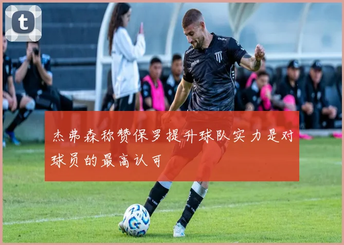 杰弗森称赞保罗提升球队实力是对球员的最高认可