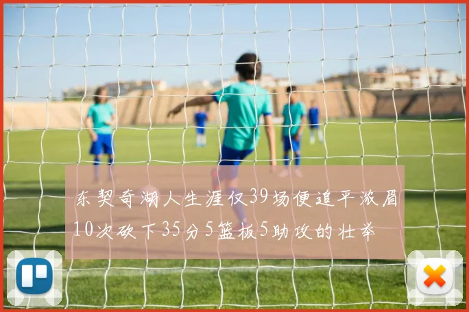 东契奇湖人生涯仅39场便追平浓眉10次砍下35分5篮板5助攻的壮举