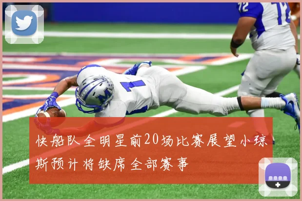 快船队全明星前20场比赛展望小琼斯预计将缺席全部赛事
